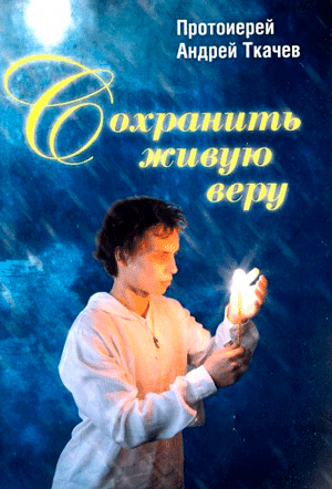 <span class=bg_bpub_book_author>протоиерей Андрей Ткачев</span> <br>Сохранить живую веру