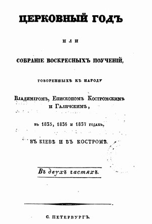 Церковный год, или Собрание воскресных поучений, говоренных к народу Владимиром, епископом Костромским и Галичским, в 1835, 1836 и 1837 годах в Киеве и в Костроме