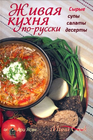 Живая кухня по-русски. Сырые супы, салаты, десерты