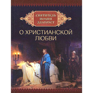 Святитель Иоанн Златоуст о христианской любви — С. Милов